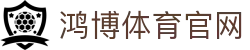 鸿博体育官网-鸿博体育网址 - 【权威官网电脑版】